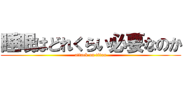 睡眠はどれくらい必要なのか (attack on titan)