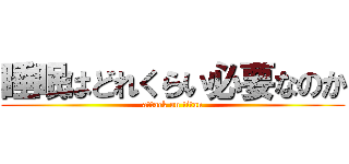 睡眠はどれくらい必要なのか (attack on titan)