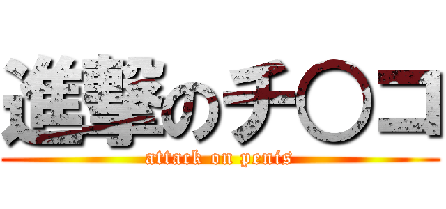 進撃のチ○コ (attack on penis)