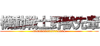 機動戦士野獣先輩 (81045451919114514)