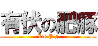 有伏の肥豚 (Lie Pig)