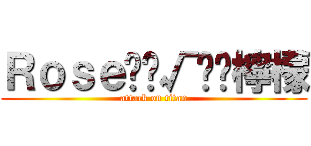 Ｒｏｓｅ‪‪√‬‬檸檬 (attack on titan)