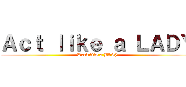 Ａｃｔ ｌｉｋｅ ａ ＬＡＤＹ (Work like a BO$$)