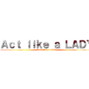 Ａｃｔ ｌｉｋｅ ａ ＬＡＤＹ (Work like a BO$$)