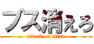 ブス消えろ (attack on titan)