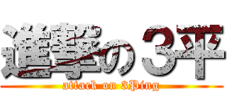 進撃の３平 (attack on 3Ping)