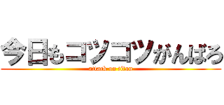 今日もコツコツがんばろ (attack on titan)