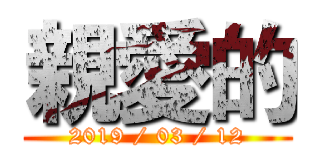 親愛的 (2019 / 03 / 12)