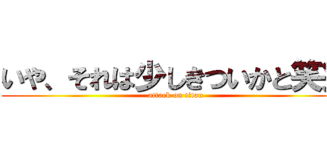 いや、それは少しきついかと笑笑 (attack on titan)