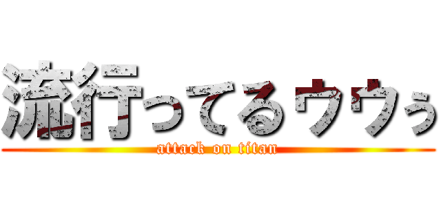 流行ってるゥゥぅ (attack on titan)