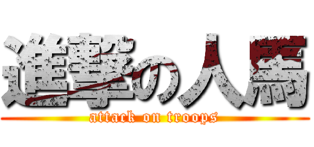 進撃の人馬 (attack on troops)