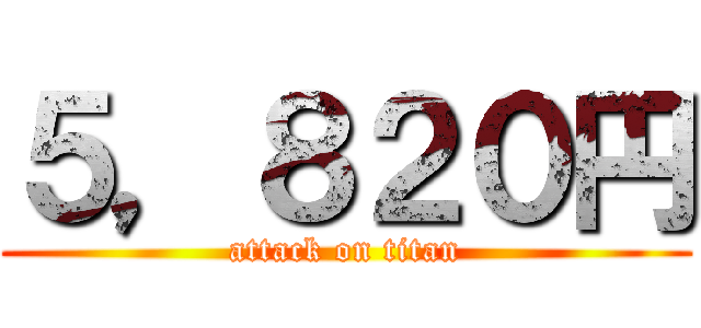 ５，８２０円 (attack on titan)