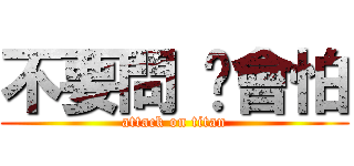 不要問 你會怕 (attack on titan)