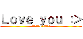 Ｌｏｖｅ ｙｏｕ ：＞ (attack on titan)