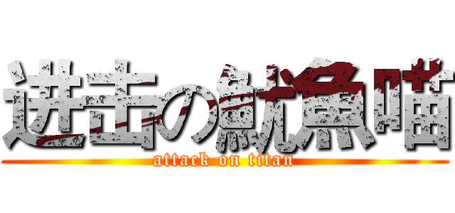 进击の魷魚喵 (attack on titan)