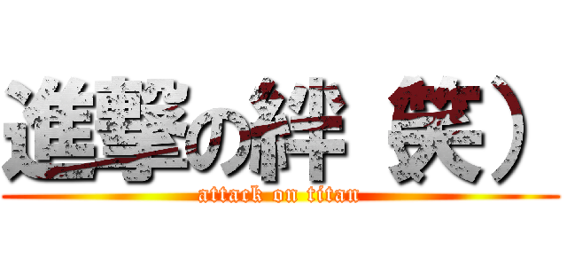 進撃の絆（笑） (attack on titan)
