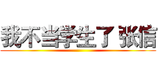 我不当学生了 张信 ()