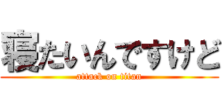 寝たいんですけど (attack on titan)