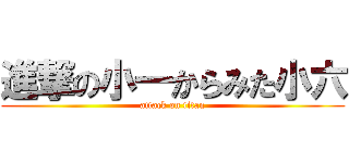進撃の小一からみた小六 (attack on titan)
