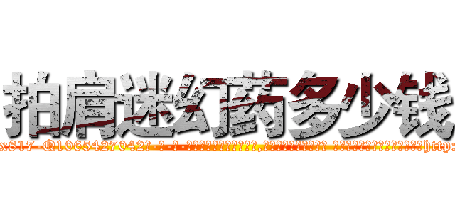 拍肩迷幻药多少钱 (拍肩迷幻药多少钱【电-话151x68344x817-Q1065427042元-吉-药-业】我们做的是长期生意,靠的是老客户长期支持 拍肩迷幻药多少钱在发表了一篇http://sngk.net/hO9egO

参考消息网我们做的是长期生意,靠的是老客户长期支持也许我们早该意识到，就连鲍勃·霍斯金斯（金球奖戏剧类电影男主角 
)