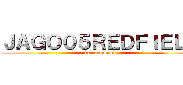 ＪＡＧＯ０５ＲＥＤＦＩＥＬＤ (Carnagezombie)