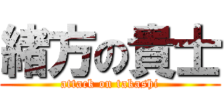 緒方の貴士 (attack on takashi)