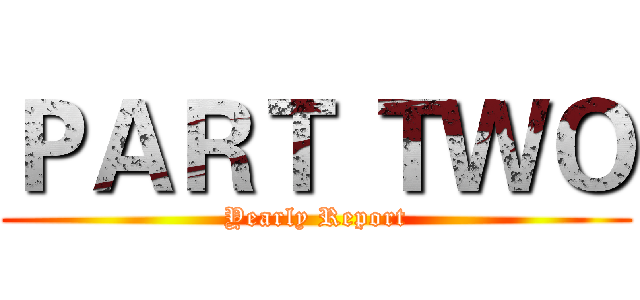 ＰＡＲＴ ＴＷＯ (Yearly Report)
