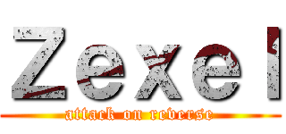 Ｚｅｘｅｌ (attack on reverse)