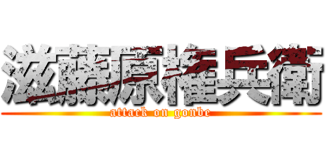 滋藤原権兵衛 (attack on gonbe)
