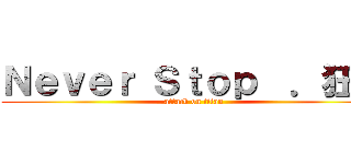 Ｎｅｖｅｒ Ｓｔｏｐ  ．狂傲 (attack on titan)