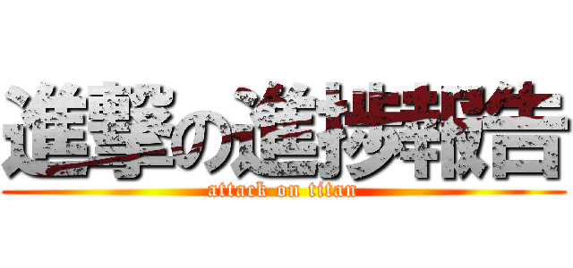 進撃の進捗報告 (attack on titan)