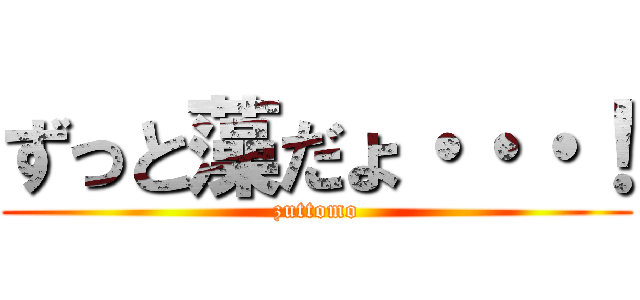 ずっと藻だょ・・・！ (zuttomo)