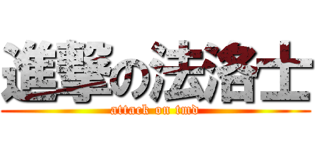 進撃の法洛士 (attack on tmd)