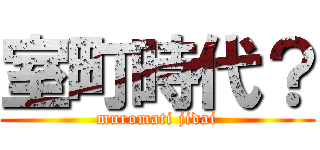 室町時代？ (muromati jidai)