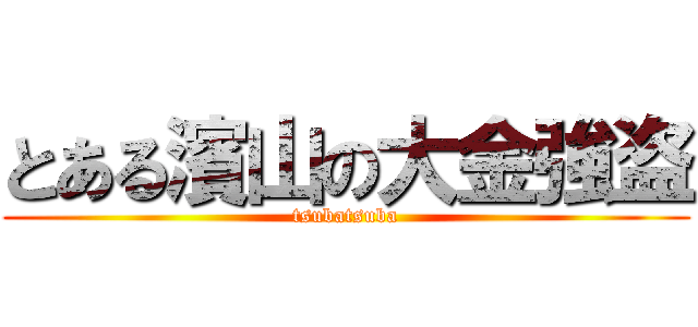 とある濱山の大金強盗 (tsubatsuba)