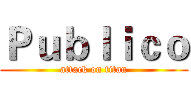 Ｐｕｂｌｉｃｏ (attack on titan)