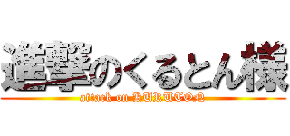 進撃のくるとん様 (attack on KURUTON)