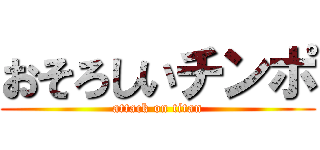 おそろしいチンポ (attack on titan)