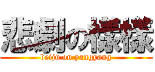 悲劇の樣樣 (beiju on yangyang)