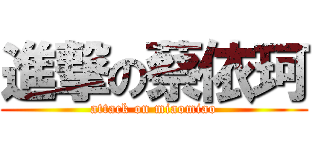 進撃の蔡依珂 (attack on miaomiao)