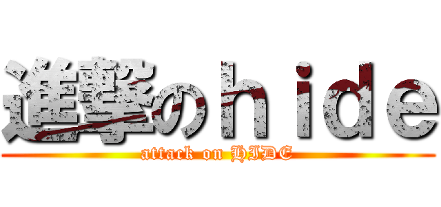 進撃のｈｉｄｅ (attack on HIDE)