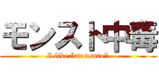 モンスト中毒 (I like "monsuto")