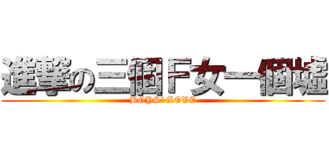 進撃の三個Ｆ女一個墟 (BOYS\' LOVE)