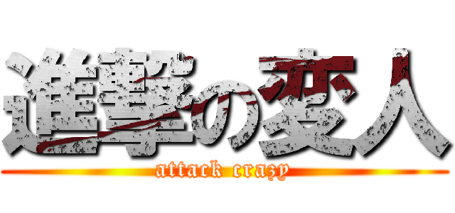 進撃の変人 (attack crazy)