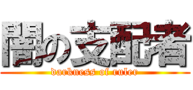 闇の支配者 (darkness of ruler)