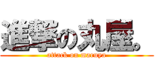 進撃の丸屋。 (attack on maruya)