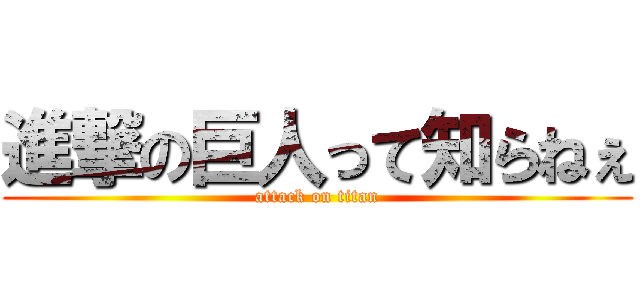 進撃の巨人って知らねぇ (attack on titan)