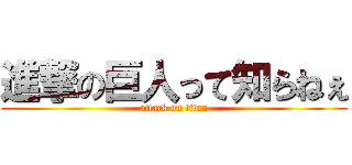 進撃の巨人って知らねぇ (attack on titan)