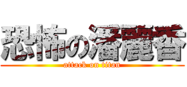 恐怖の潘麗香 (attack on titan)