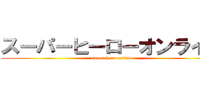 スーパーヒーローオンライン (super hero online)